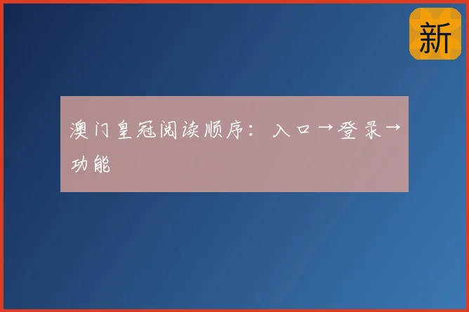 澳门皇冠阅读顺序：入口→登录→功能