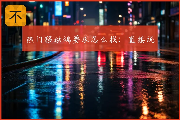 热门移动端要求怎么找：直接说